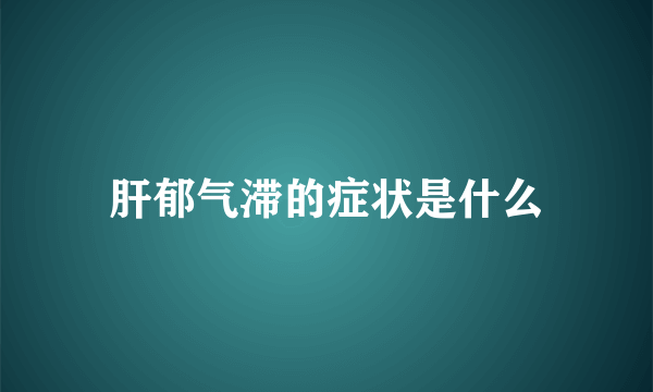 肝郁气滞的症状是什么