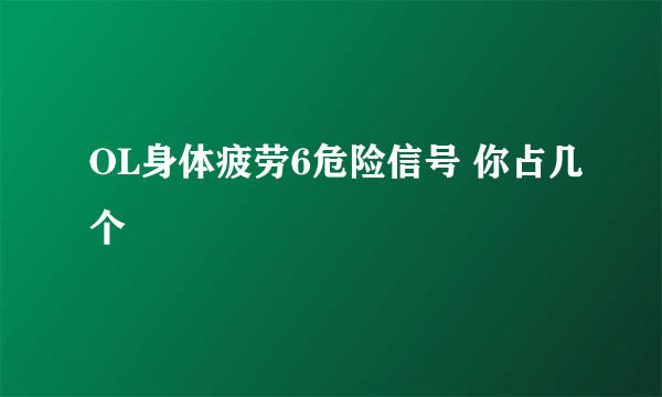 OL身体疲劳6危险信号 你占几个