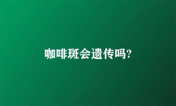 咖啡斑会遗传吗?