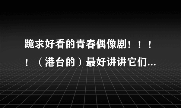 跪求好看的青春偶像剧！！！！（港台的）最好讲讲它们大概讲的什么！