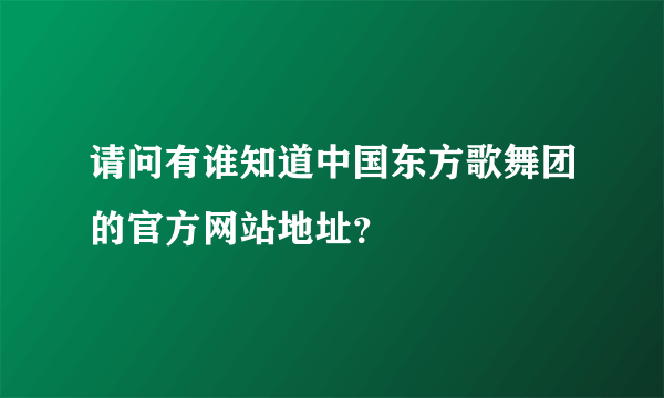 请问有谁知道中国东方歌舞团的官方网站地址？