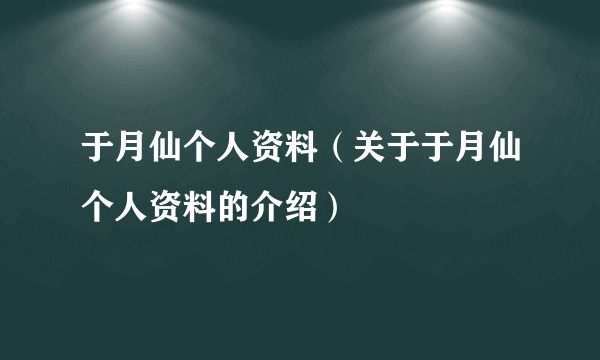 于月仙个人资料（关于于月仙个人资料的介绍）