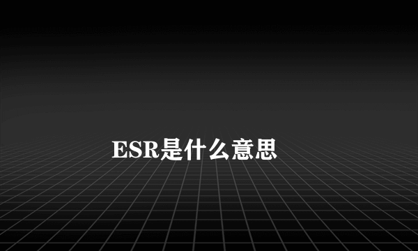 
        ESR是什么意思
    