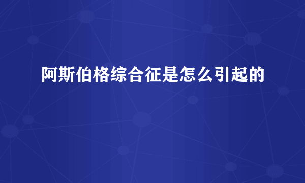 阿斯伯格综合征是怎么引起的