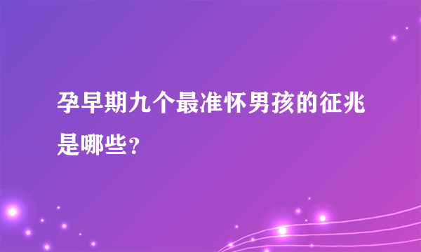 孕早期九个最准怀男孩的征兆是哪些？