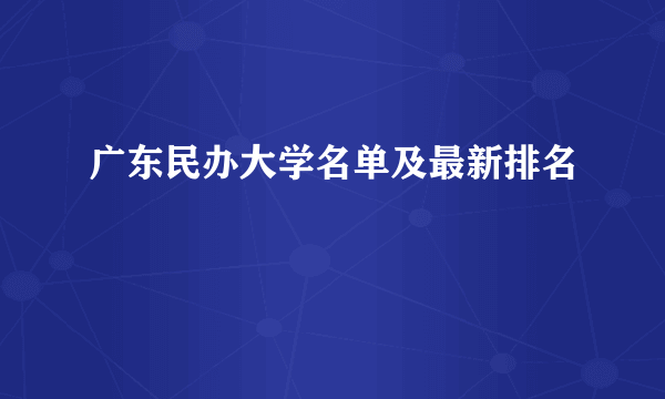 广东民办大学名单及最新排名