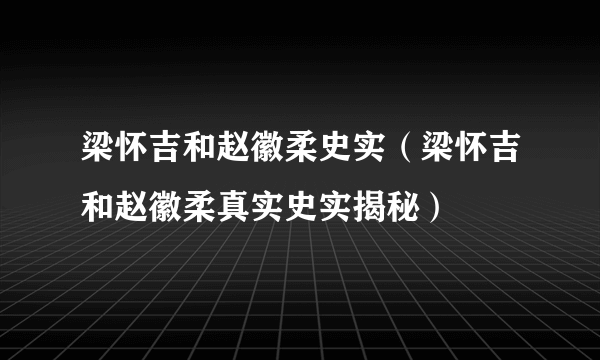 梁怀吉和赵徽柔史实（梁怀吉和赵徽柔真实史实揭秘）