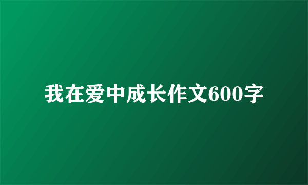 我在爱中成长作文600字