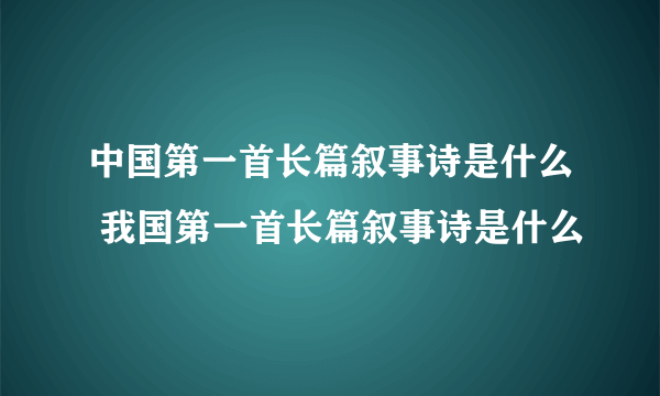 中国第一首长篇叙事诗是什么 我国第一首长篇叙事诗是什么