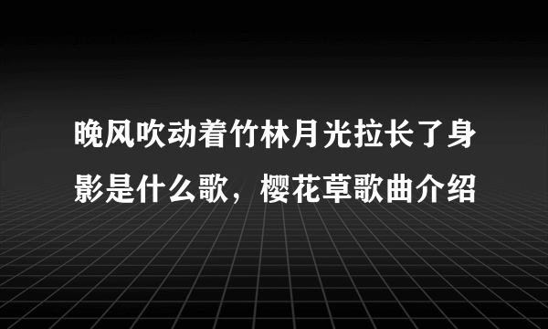 晚风吹动着竹林月光拉长了身影是什么歌，樱花草歌曲介绍