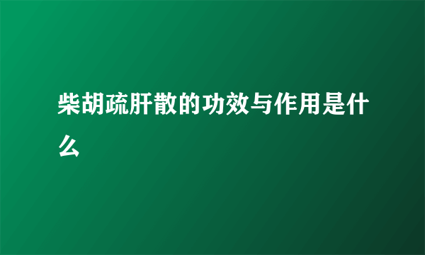 柴胡疏肝散的功效与作用是什么