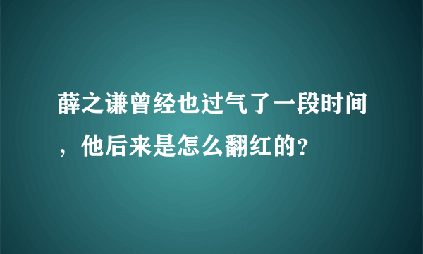 薛之谦曾经也过气了一段时间，他后来是怎么翻红的？