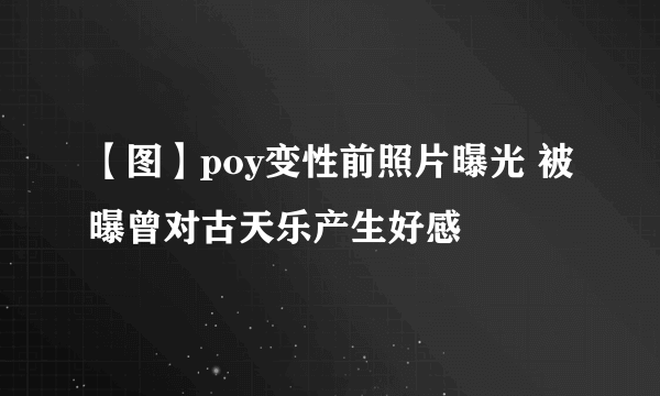 【图】poy变性前照片曝光 被曝曾对古天乐产生好感