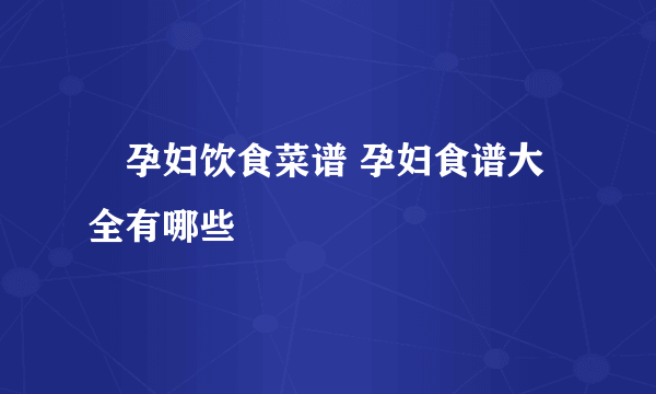 ​孕妇饮食菜谱 孕妇食谱大全有哪些