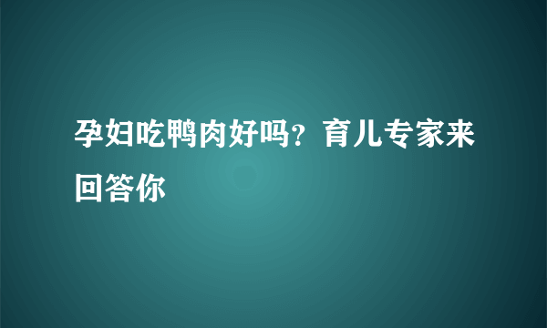 孕妇吃鸭肉好吗？育儿专家来回答你