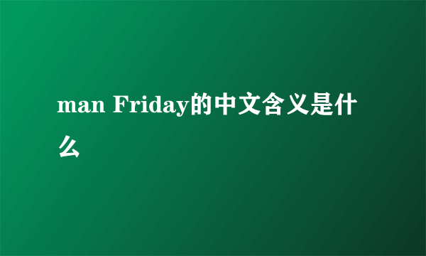 man Friday的中文含义是什么