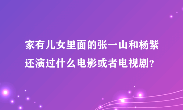 家有儿女里面的张一山和杨紫还演过什么电影或者电视剧？