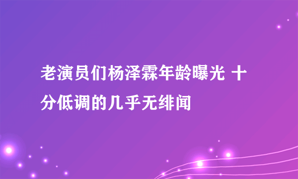 老演员们杨泽霖年龄曝光 十分低调的几乎无绯闻