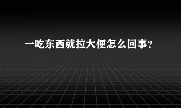 一吃东西就拉大便怎么回事？