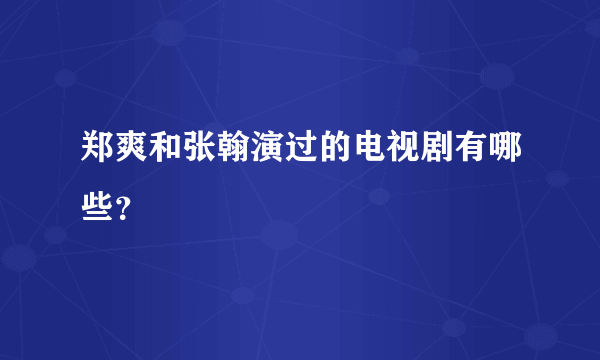 郑爽和张翰演过的电视剧有哪些？