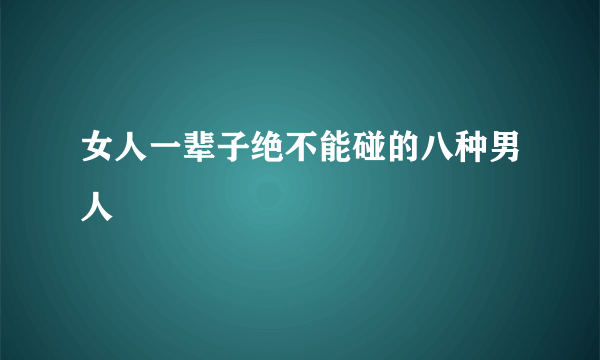 女人一辈子绝不能碰的八种男人