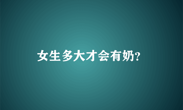 女生多大才会有奶？