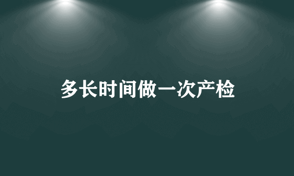 多长时间做一次产检