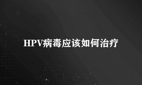 HPV病毒应该如何治疗