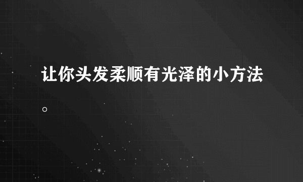 让你头发柔顺有光泽的小方法。