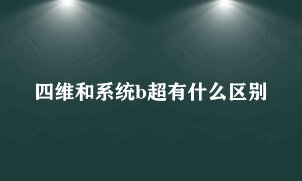 四维和系统b超有什么区别