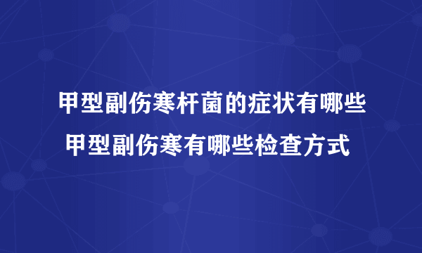 甲型副伤寒杆菌的症状有哪些 甲型副伤寒有哪些检查方式