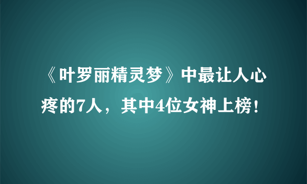 《叶罗丽精灵梦》中最让人心疼的7人，其中4位女神上榜！