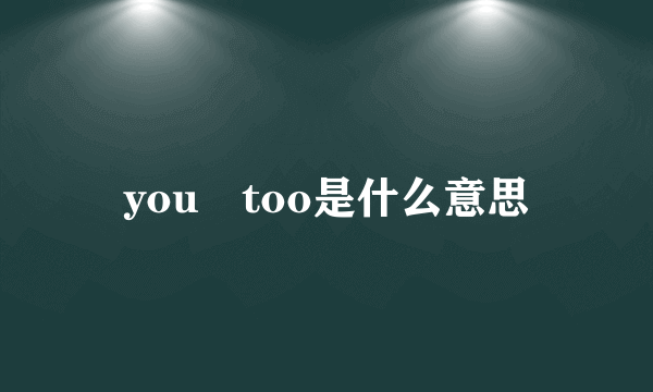 you too是什么意思