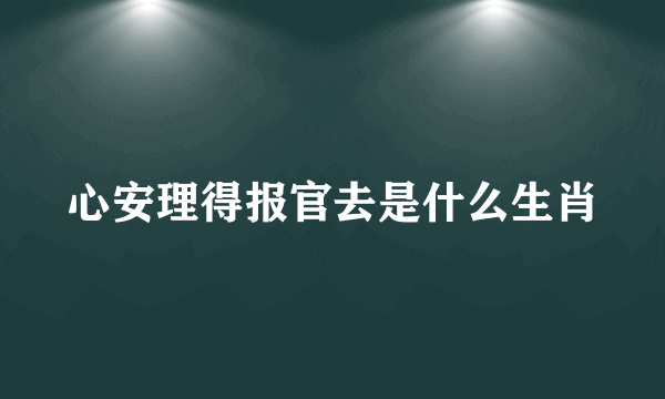 心安理得报官去是什么生肖