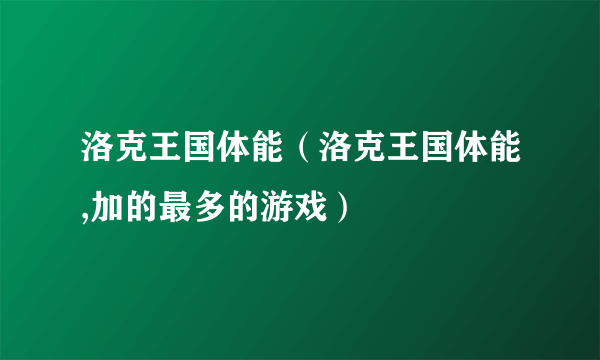 洛克王国体能（洛克王国体能,加的最多的游戏）