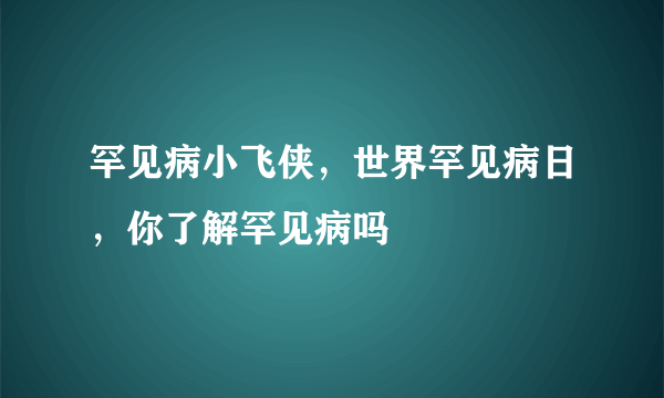 罕见病小飞侠，世界罕见病日，你了解罕见病吗