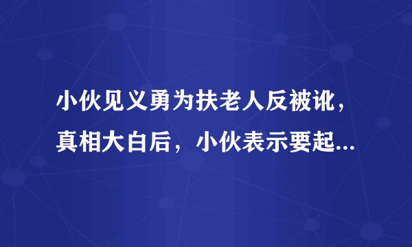 小伙见义勇为扶老人反被讹，真相大白后，小伙表示要起诉，你怎么看这件事？