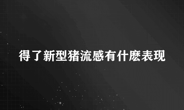 得了新型猪流感有什麽表现