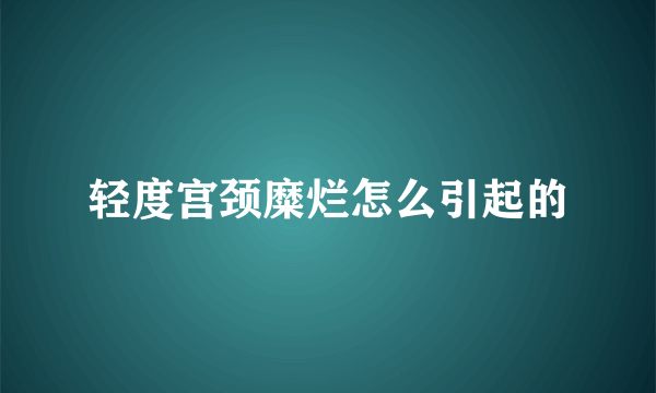 轻度宫颈糜烂怎么引起的