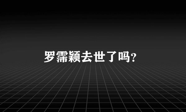 罗霈颖去世了吗？