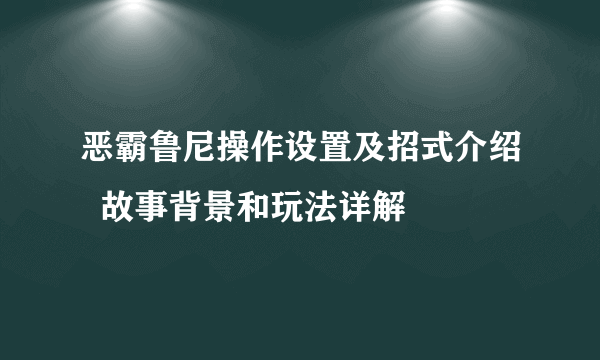 恶霸鲁尼操作设置及招式介绍  故事背景和玩法详解