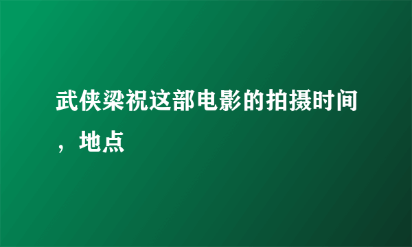 武侠梁祝这部电影的拍摄时间，地点