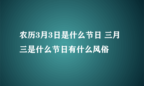 农历3月3日是什么节日 三月三是什么节日有什么风俗