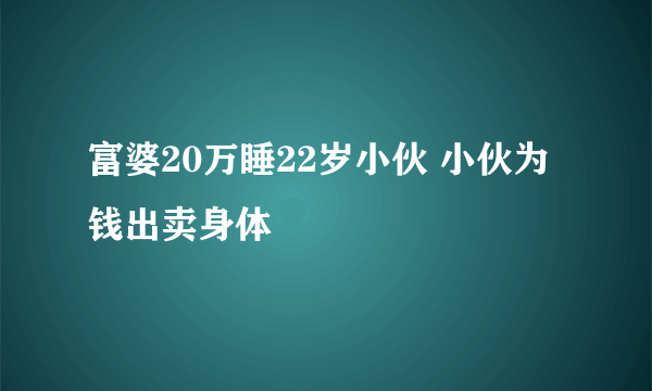 富婆20万睡22岁小伙 小伙为钱出卖身体