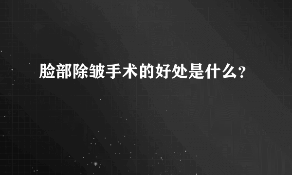 脸部除皱手术的好处是什么？