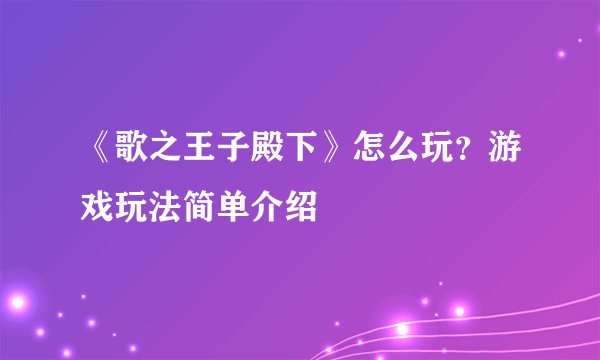 《歌之王子殿下》怎么玩？游戏玩法简单介绍