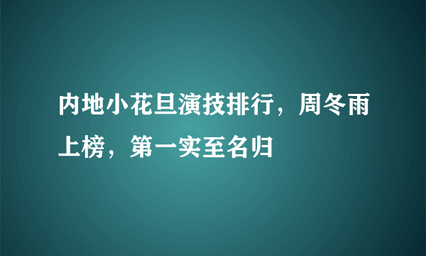 内地小花旦演技排行，周冬雨上榜，第一实至名归