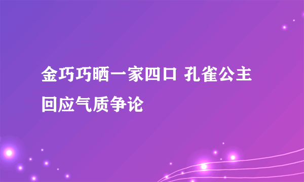 金巧巧晒一家四口 孔雀公主回应气质争论