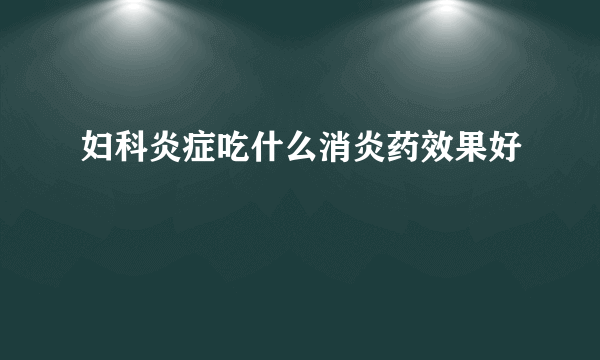 妇科炎症吃什么消炎药效果好