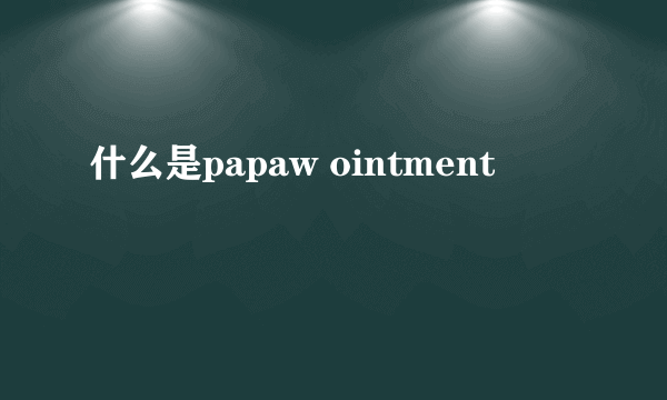 什么是papaw ointment